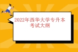 2022年西华大学专升本考试大纲权威发布 考点重点一览无余！