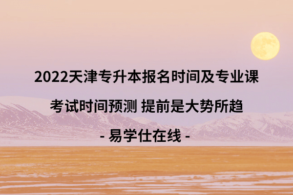 2022天津专升本报名时间及专业课考试时间预测