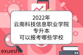2022年云南科技信息职业学院专升本可以报考哪些学校