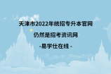 天津市2022年统招专升本官网 仍然是招考资讯网