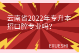 云南省2022年专升本招口腔专业吗