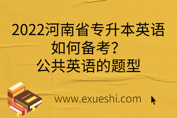 2022河南省专升本英语如何备考？公共英语的题型