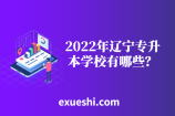 2022年辽宁专升本学校有哪些？