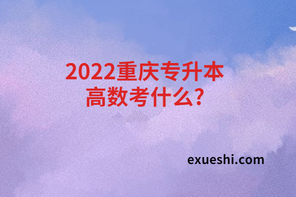 2022重庆专升本高数考什么?