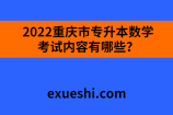 2022重庆市专升本数学考试内容有哪些？