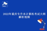 2022年重庆专升本计算机考试大纲完全解析视频网课（附pdf版考纲）