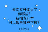 云南专升本大学有哪些？统招专升本可以报考哪些学校