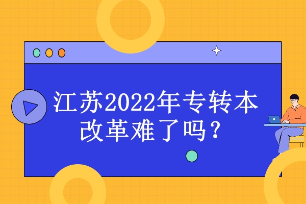 江苏2022年专转本改革变难了吗？