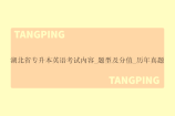 湖北省专升本英语考试内容_题型及分值_历年真题