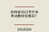 吉林省2022专升本考试教材在哪买？