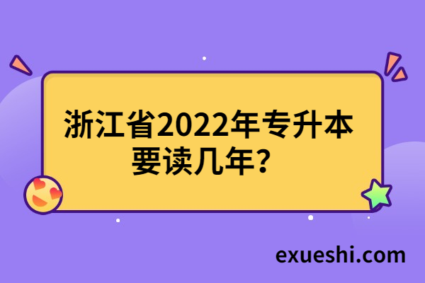 浙江省2022年专升本要读几年？