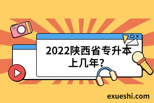 2022陕西省专升本上几年？