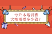 专升本培训班费用一般多少钱？大概需要100-10000元左右！