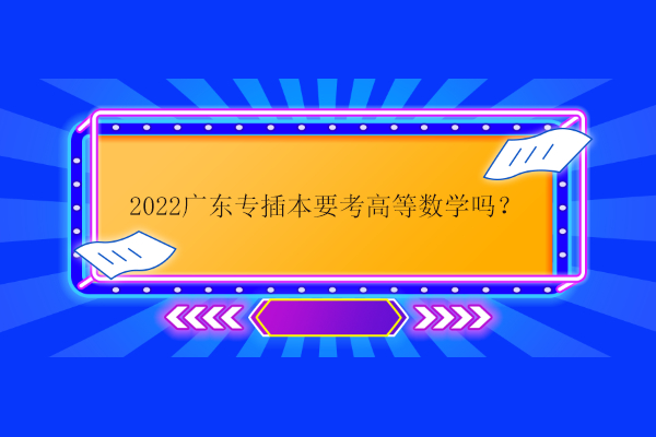 2022广东专插本要考高等数学吗？