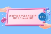 2022年湖南专升本改革内容，明年专升本会扩招吗？