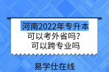 河南2022年专升本可以考外省吗？可以跨专业吗