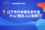 辽宁专升本报名条件是什么?报名入口官网