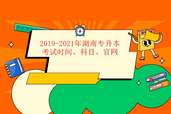 2019-2021年湖南专升本考试时间、科目、官网