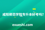 咸阳师范学院专升本好考吗？