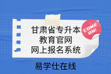 甘肃省专升本教育官网_网上报名系统