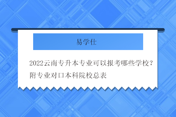 2022云南专升本专业可以报考哪些学校
