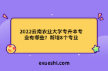 2022云南农业大学专升本专业有哪些？新增8个专业