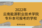 2022年云南能源职业技术学院专升本可报考的学校