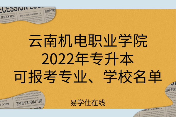 云南机电职业学院2022年专升本可报考专业、学校名单