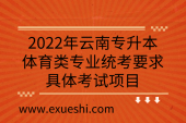 2022年云南专升本体育类专业统考要求_具体考试项目