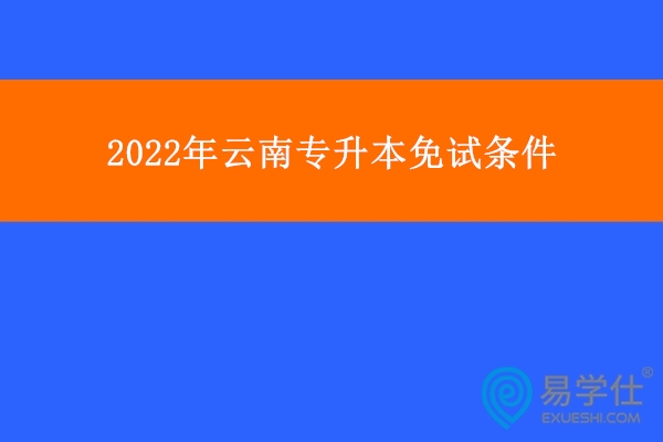 2022年云南专升本免试条件