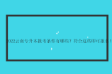 2022云南专升本报考条件有哪些？符合这些即可报名！