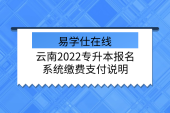 云南2022专升本报名系统缴费支付说明