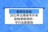 2022年云南省专升本投档录取规则~平行志愿原则