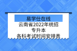 云南省2022年统招专升本各科考试时间安排表