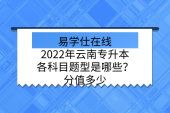 2022年云南专升本各科目题型是哪些？分值多少