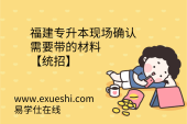 福建专升本现场确认需要带的材料【统招】