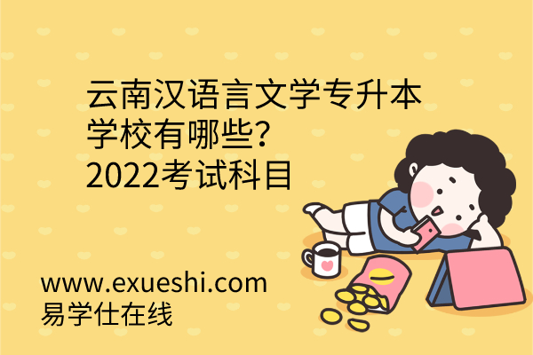 云南汉语言文学专升本学校有哪些？2022考试科目