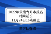 2022年云南专升本报名时间延长！11月24日16点截止