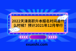 2022天津高职升本报名时间是什么时候？预计2021年12月举行