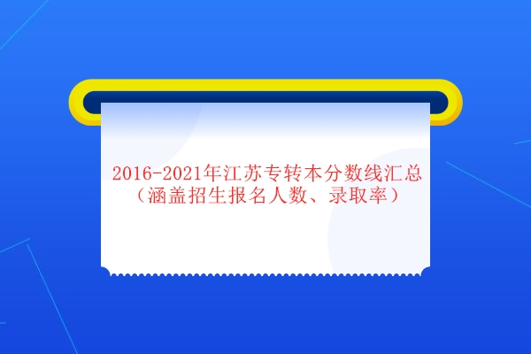 2016-2021年江苏专转本分数线汇总（涵盖招生报名人数、录取率）