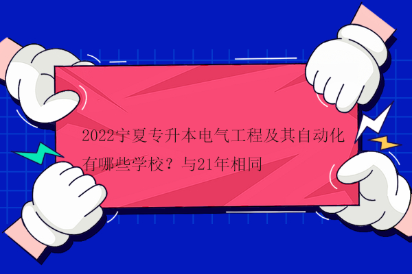 2022宁夏专升本电气工程及其自动化有哪些学校