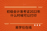 初级会计准考证2022年什么时候可以打印