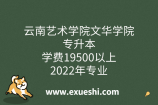 云南艺术学院文华学院专升本学费19500以上_2022年专业
