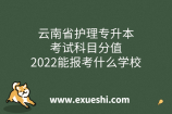 云南省护理专升本考试科目分值_2022能报考什么学校
