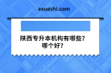 陕西专升本机构有哪些？哪个好？