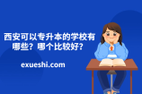 西安可以专升本的学校有哪些？哪个比较好？