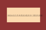 2022山东专升本英语分值多少？附历年真题