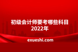 初级会计师要考哪些科目2022年？报考需要什么条件？