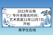 2022年云南专升本报名时间：艺术类是21年12月7日开始
