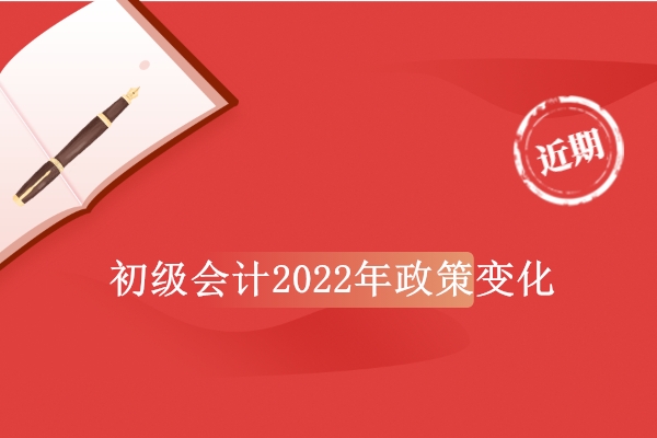 初级会计2022年政策变化解读 和2021年有那些一样呢？
